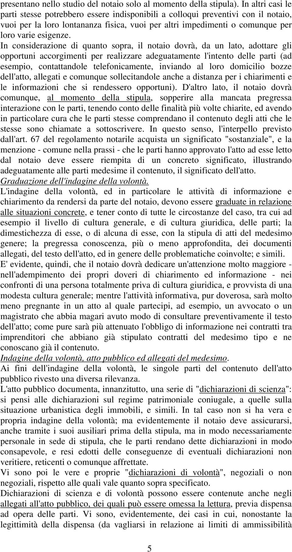 In considerazione di quanto sopra, il notaio dovrà, da un lato, adottare gli opportuni accorgimenti per realizzare adeguatamente l'intento delle parti (ad esempio, contattandole telefonicamente,