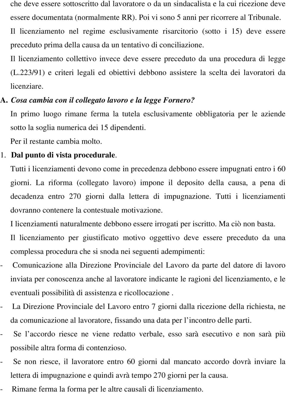 Il licenziamento collettivo invece deve essere preceduto da una procedura di legge (L.223/91) e criteri legali ed obiettivi debbono assistere la scelta dei lavoratori da licenziare. A.