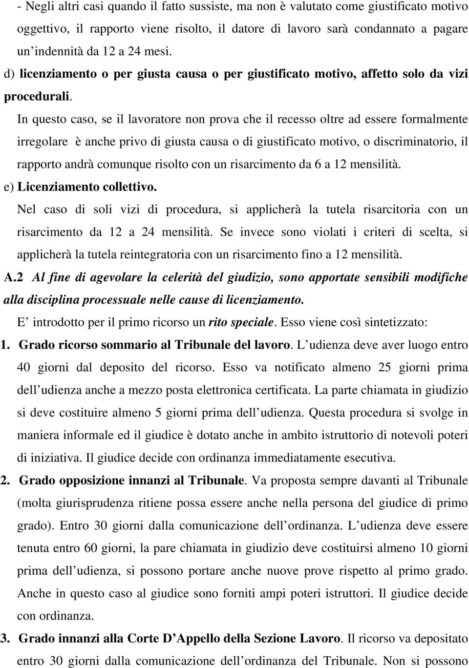 In questo caso, se il lavoratore non prova che il recesso oltre ad essere formalmente irregolare è anche privo di giusta causa o di giustificato motivo, o discriminatorio, il rapporto andrà comunque