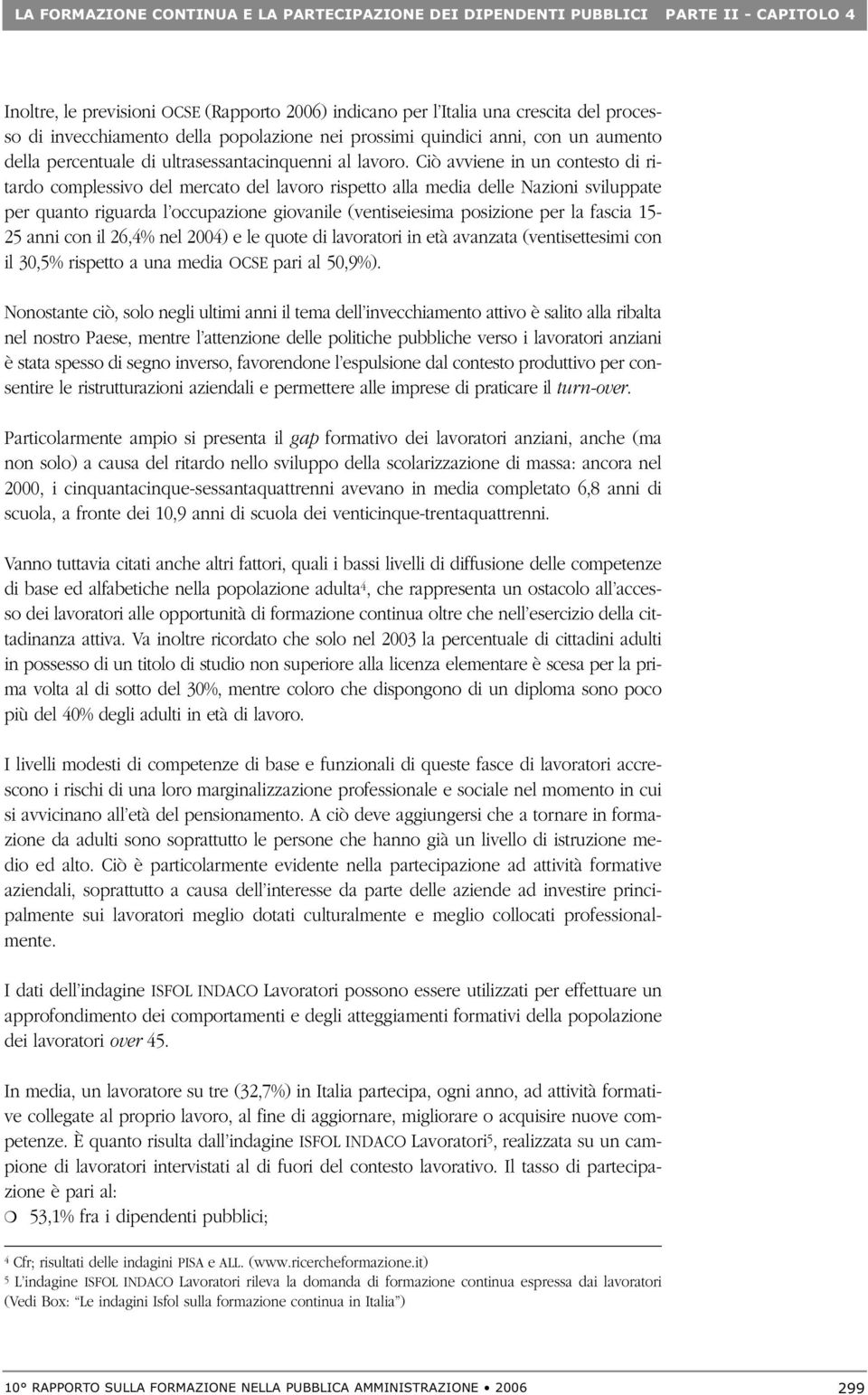 Ciò avviene in un contesto di ritardo complessivo del mercato del lavoro rispetto alla media delle Nazioni sviluppate per quanto riguarda l occupazione giovanile (ventiseiesima posizione per la