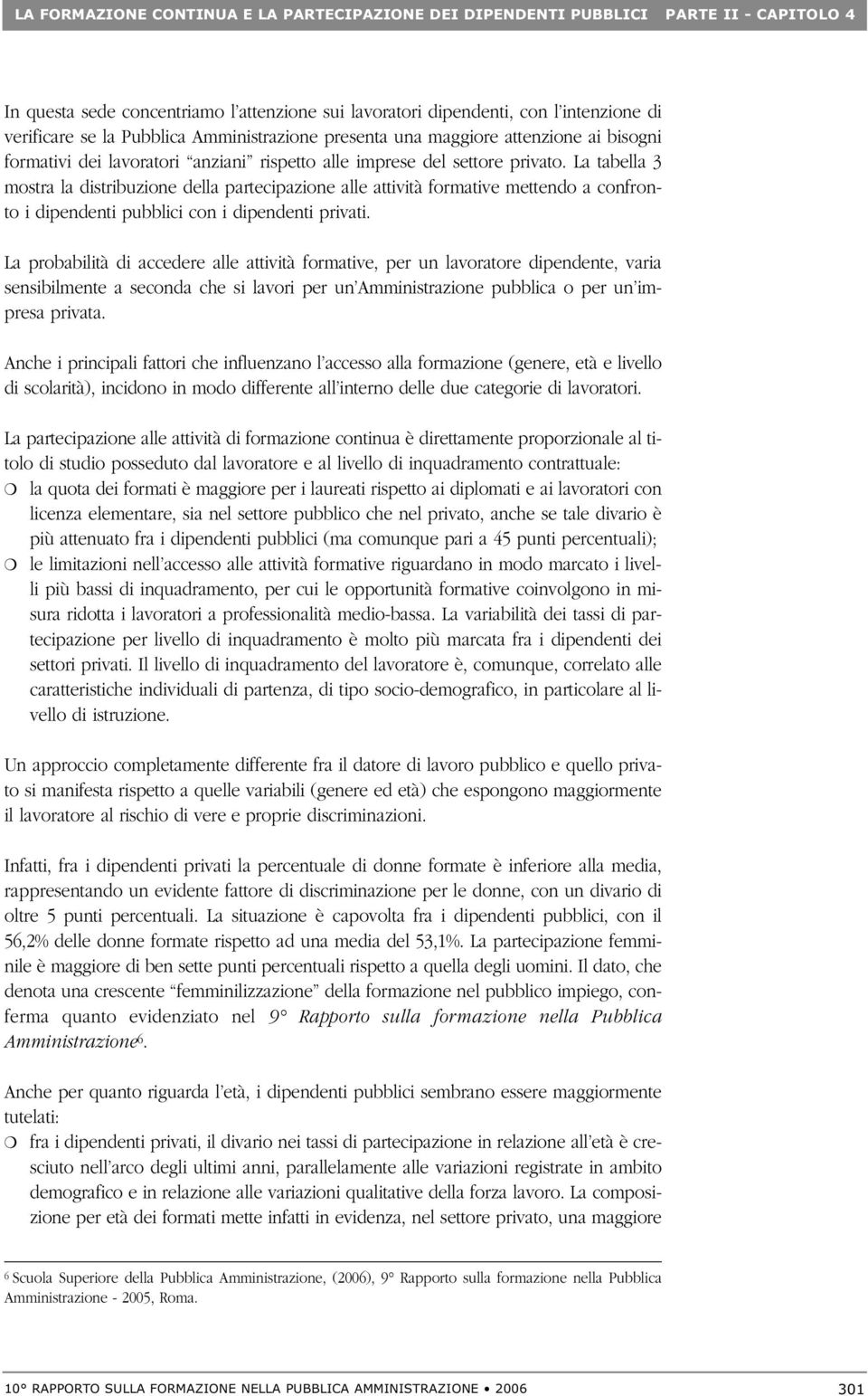 La tabella 3 mostra la distribuzione della partecipazione alle attività formative mettendo a confronto i dipendenti pubblici con i dipendenti privati.