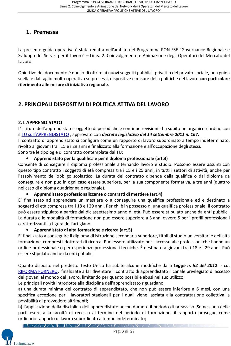 Obiettivo del documento è quello di offrire ai nuovi soggetti pubblici, privati o del privato-sociale, una guida snella e dal taglio molto operativo su processi, dispositive e misure della politiche