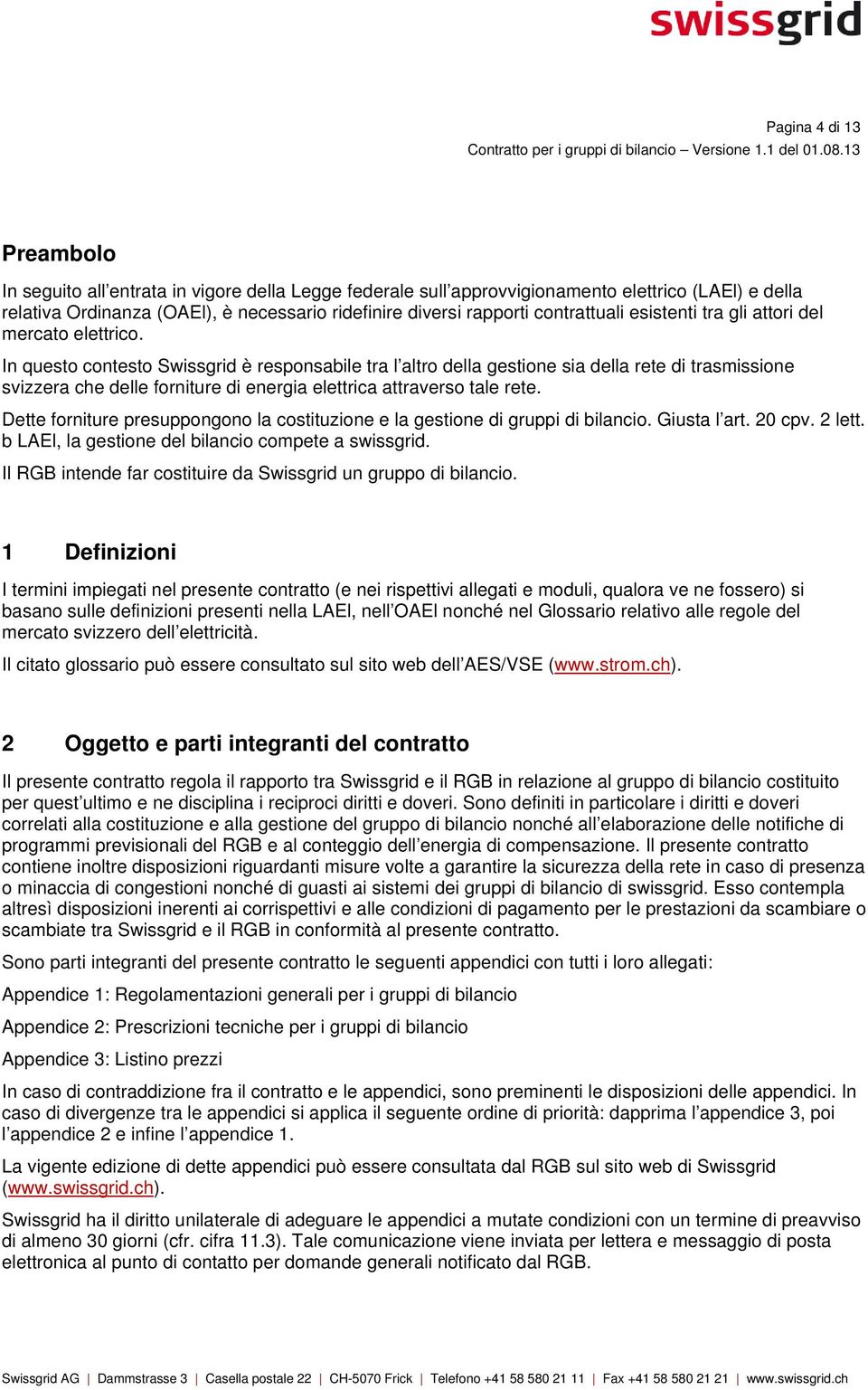 In questo contesto Swissgrid è responsabile tra l altro della gestione sia della rete di trasmissione svizzera che delle forniture di energia elettrica attraverso tale rete.