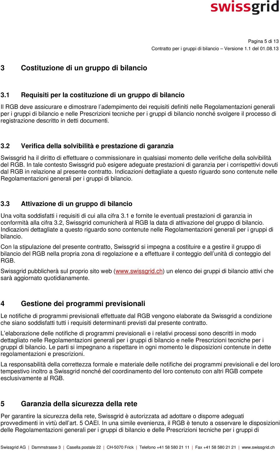 Prescrizioni tecniche per i gruppi di bilancio nonché svolgere il processo di registrazione descritto in detti documenti. 3.