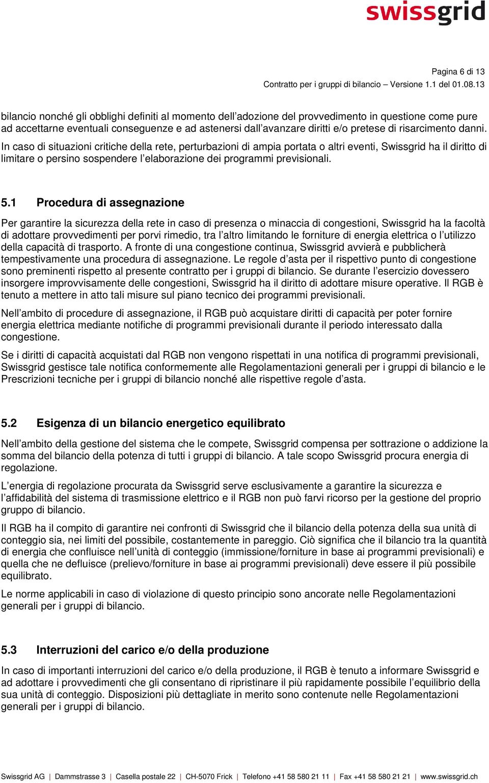 In caso di situazioni critiche della rete, perturbazioni di ampia portata o altri eventi, Swissgrid ha il diritto di limitare o persino sospendere l elaborazione dei programmi previsionali. 5.