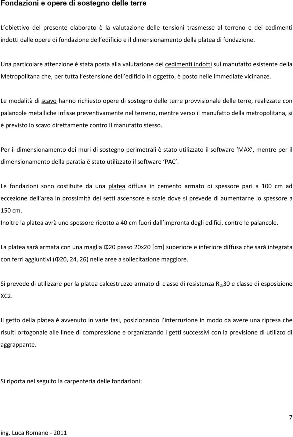 Una particolare attenzione è stata posta alla valutazione dei cedimenti indotti sul manufatto esistente della Metropolitana che, per tutta l estensione dell edificio in oggetto, è posto nelle