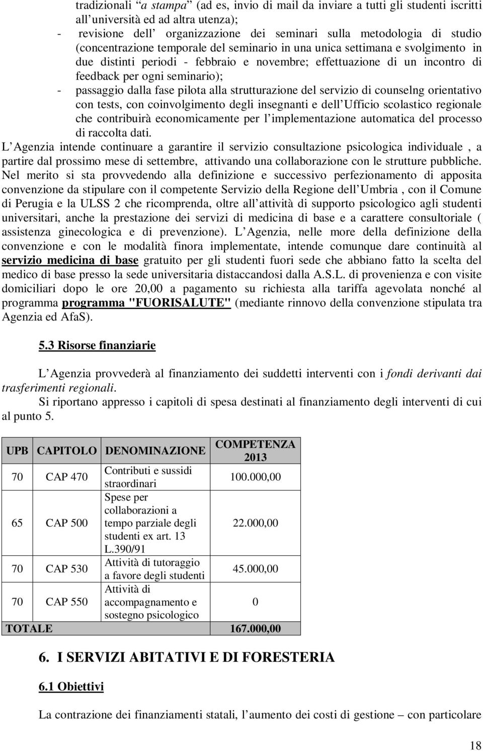 dalla fase pilota alla strutturazione del servizio di counselng orientativo con tests, con coinvolgimento degli insegnanti e dell Ufficio scolastico regionale che contribuirà economicamente per l