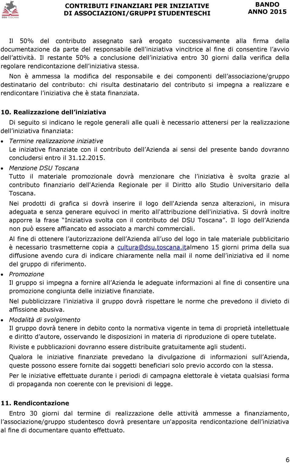 Non è ammessa la modifica del responsabile e dei componenti dell associazione/gruppo destinatario del contributo: chi risulta destinatario del contributo si impegna a realizzare e rendicontare l