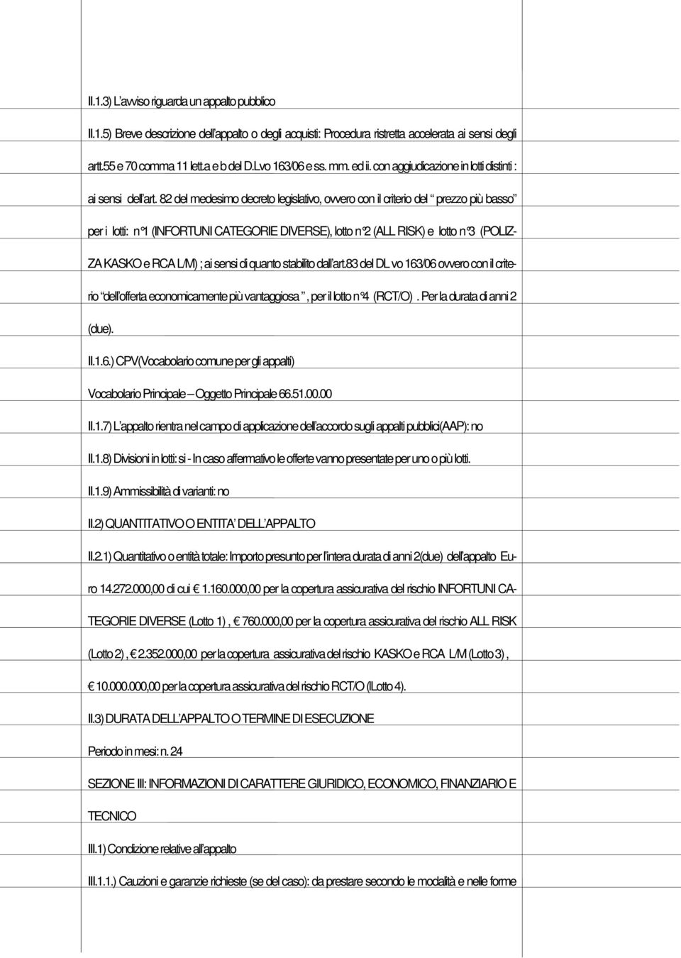 82 del medesimo decreto legislativo, ovvero con il criterio del prezzo più basso per i lotti: n 1 (INFORTUNI CATEGORIE DIVERSE), lotto n 2 (ALL RISK) e lotto n 3 (POLIZ- ZA KASKO e RCA L/M) ; ai