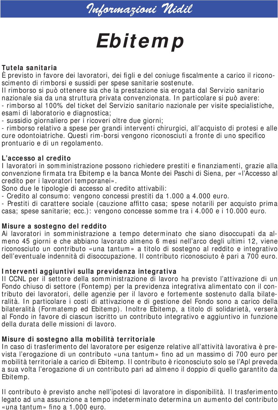 In particolare si può avere: - rimborso al 100% del ticket del Servizio sanitario nazionale per visite specialistiche, esami di laboratorio e diagnostica; - sussidio giornaliero per i ricoveri oltre