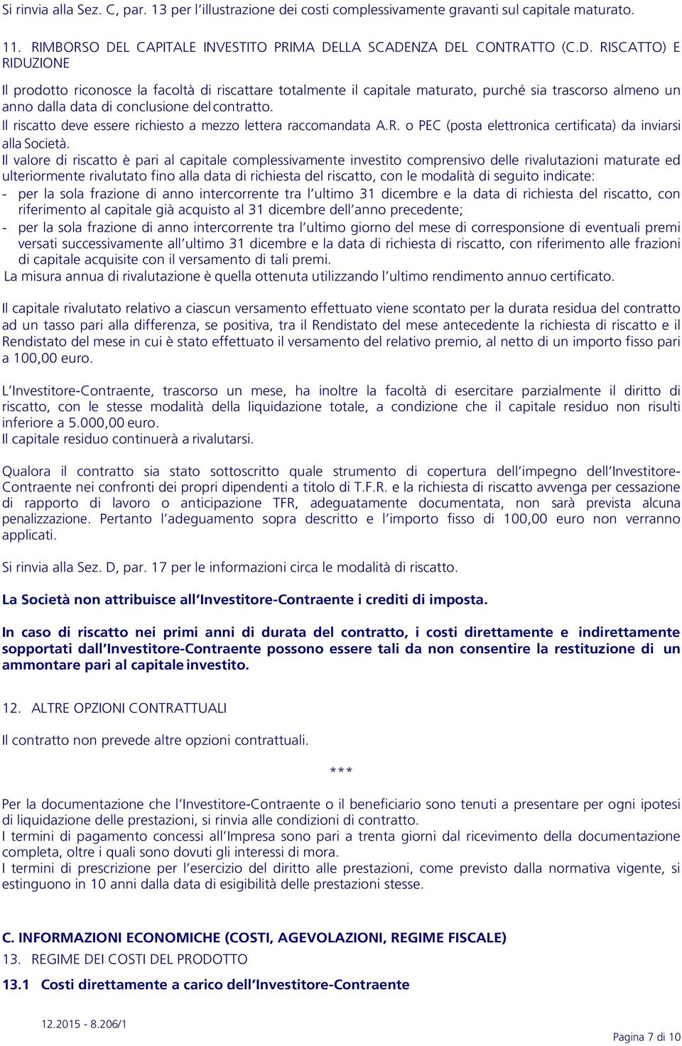 LLA SCADENZA DEL CONTRATTO (C.D. RISCATTO) E RIDUZIONE Il prodotto riconosce la facoltà di riscattare totalmente il capitale maturato, purché sia trascorso almeno un anno dalla data di conclusione del contratto.