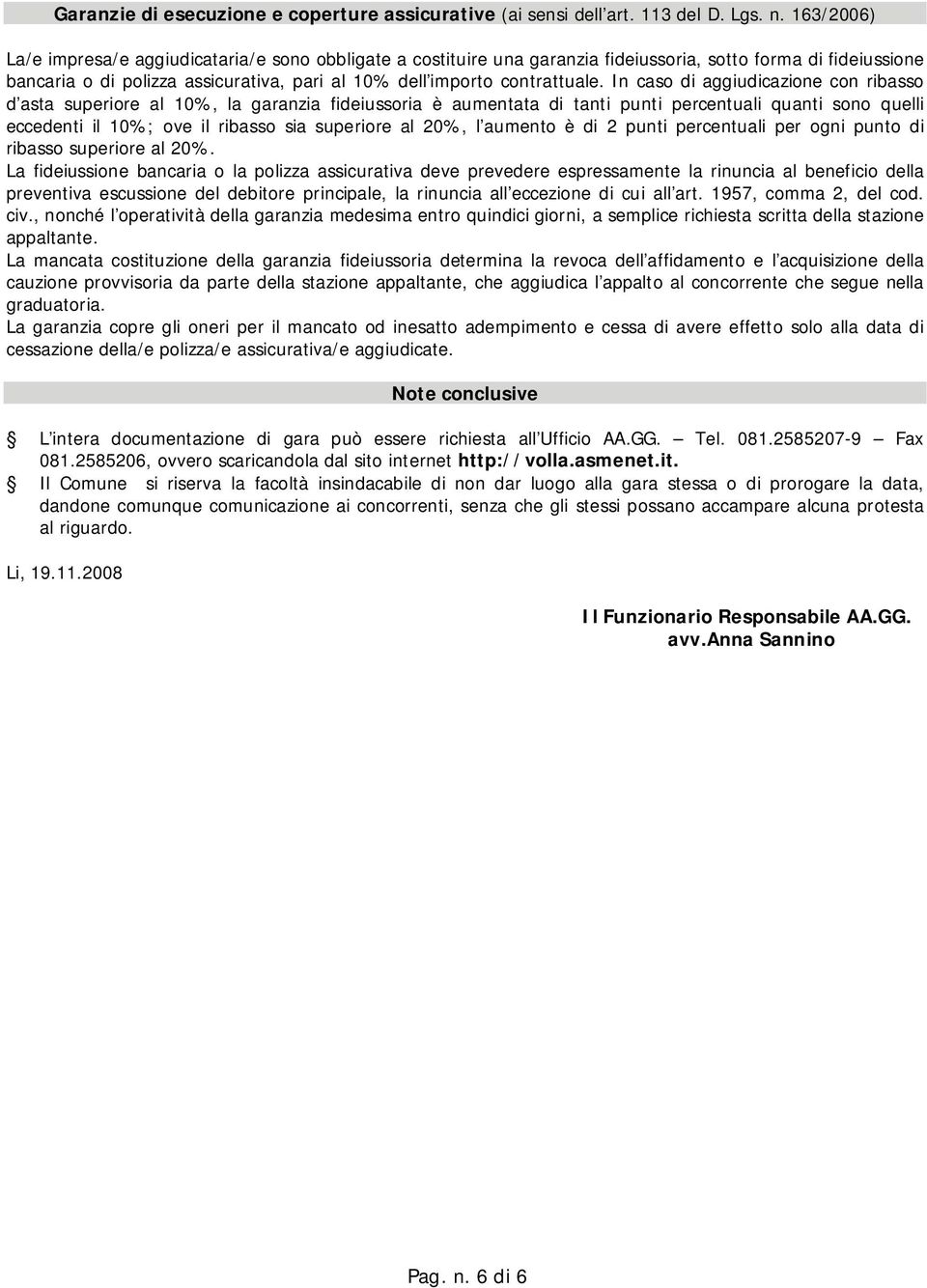 In caso di aggiudicazione con ribasso d asta superiore al 10%, la garanzia fideiussoria è aumentata di tanti punti percentuali quanti sono quelli eccedenti il 10%; ove il ribasso sia superiore al