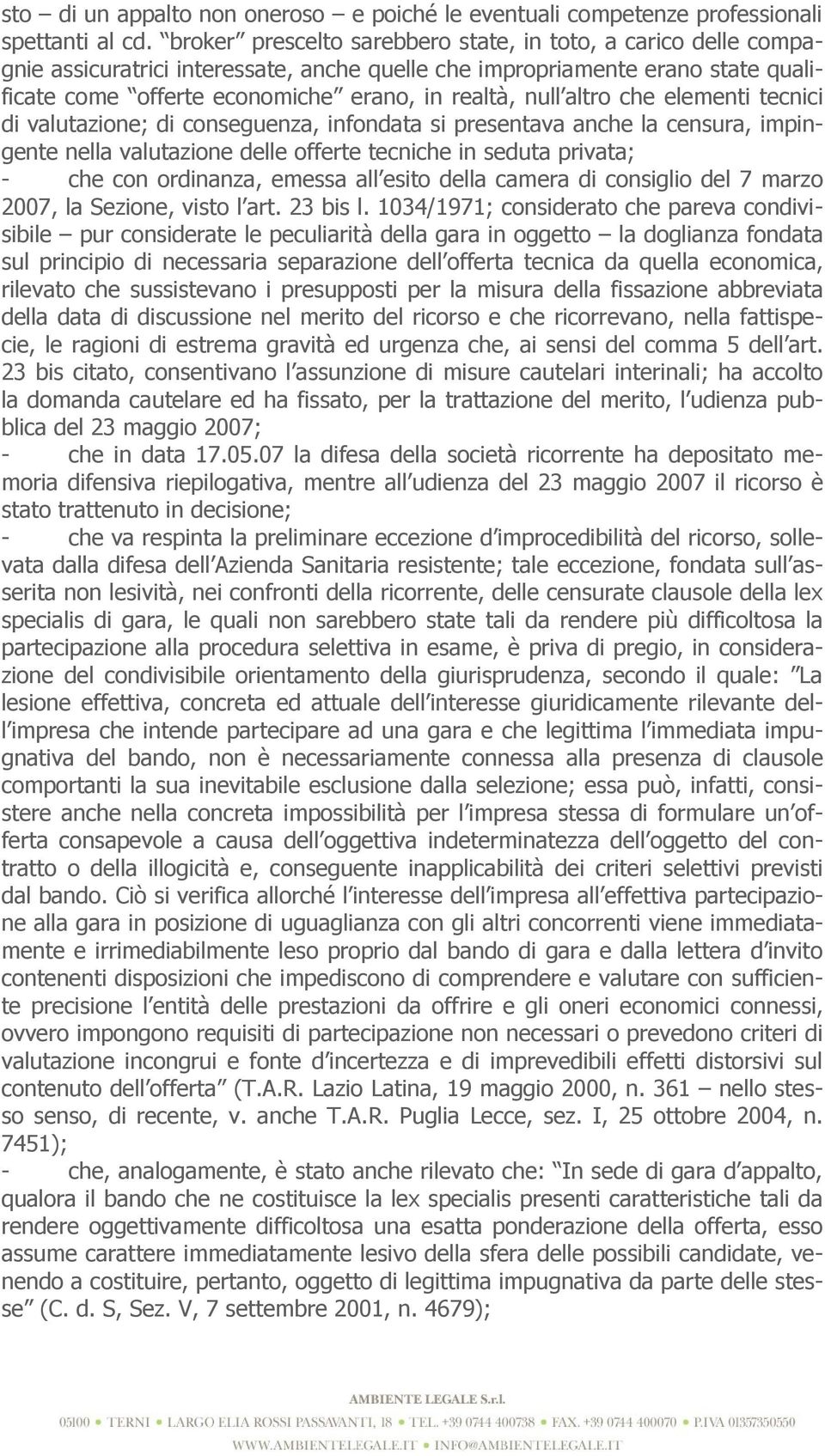 altro che elementi tecnici di valutazione; di conseguenza, infondata si presentava anche la censura, impingente nella valutazione delle offerte tecniche in seduta privata; - che con ordinanza, emessa