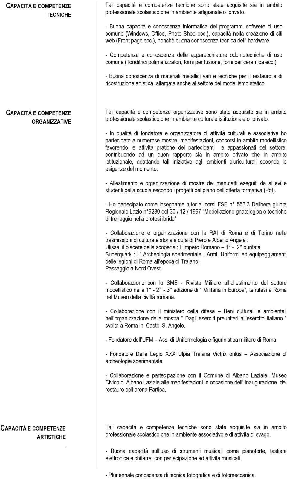 ), nonché buona conoscenza tecnica dell hardware. - Competenza e conoscenza delle apparecchiature odontotecniche di uso comune ( fonditrici polimerizzatori, forni per fusione, forni per ceramica ecc.