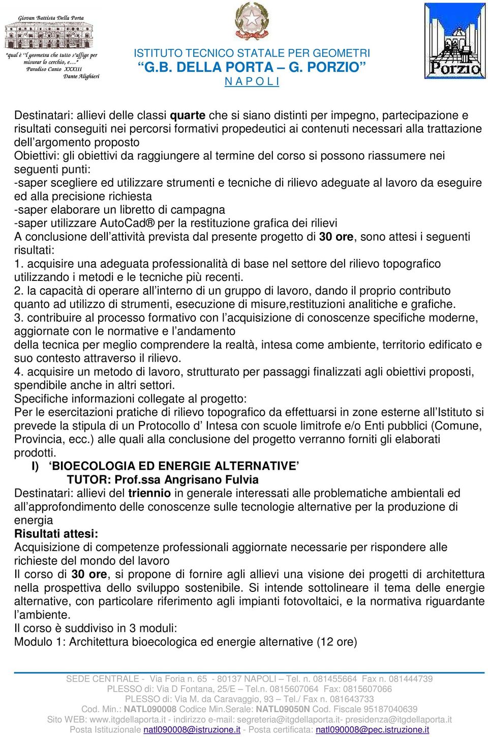 eseguire ed alla precisione richiesta -saper elaborare un libretto di campagna -saper utilizzare AutoCad per la restituzione grafica dei rilievi A conclusione dell attività prevista dal presente