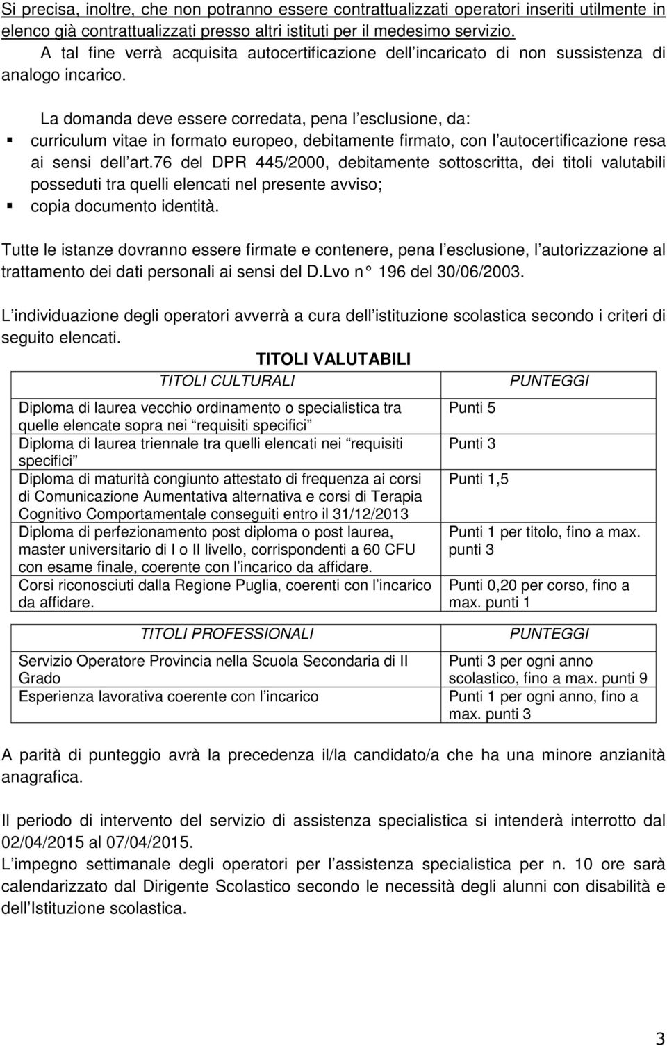 La domanda deve essere corredata, pena l esclusione, da: curriculum vitae in formato europeo, debitamente firmato, con l autocertificazione resa ai sensi dell art.