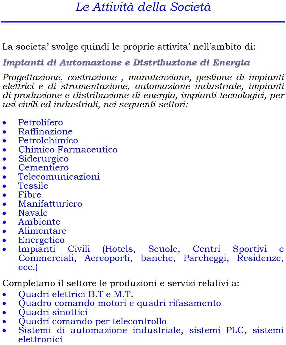 Petrolifero Raffinazione Petrolchimico Chimico Farmaceutico Siderurgico Cementiero Telecomunicazioni Tessile Fibre Manifatturiero Navale Ambiente Alimentare Energetico Impianti Civili (Hotels,