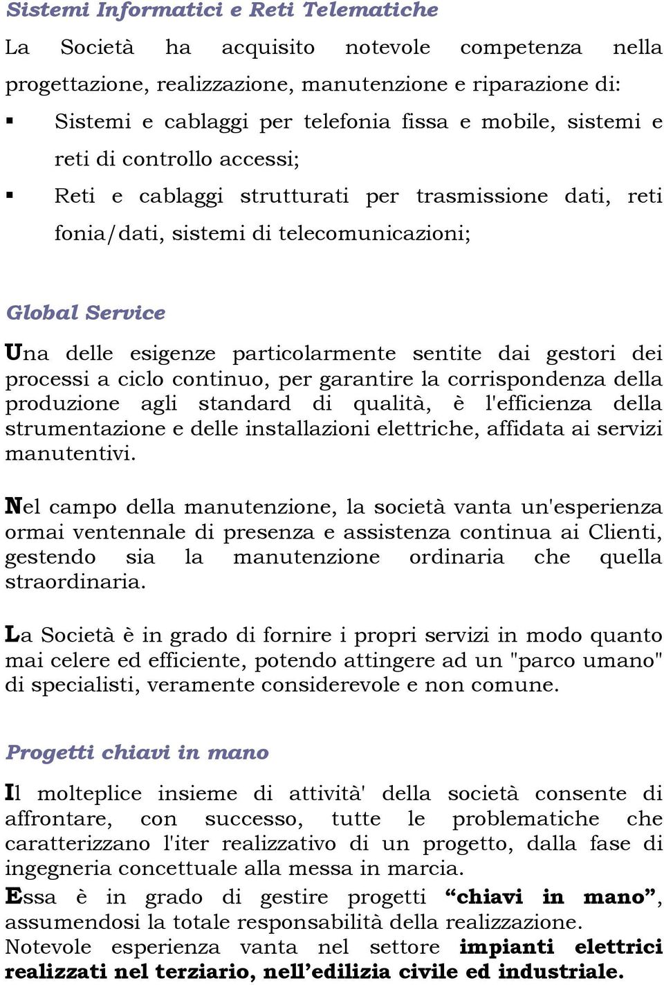 gestori dei processi a ciclo continuo, per garantire la corrispondenza della produzione agli standard di qualità, è l'efficienza della strumentazione e delle installazioni elettriche, affidata ai