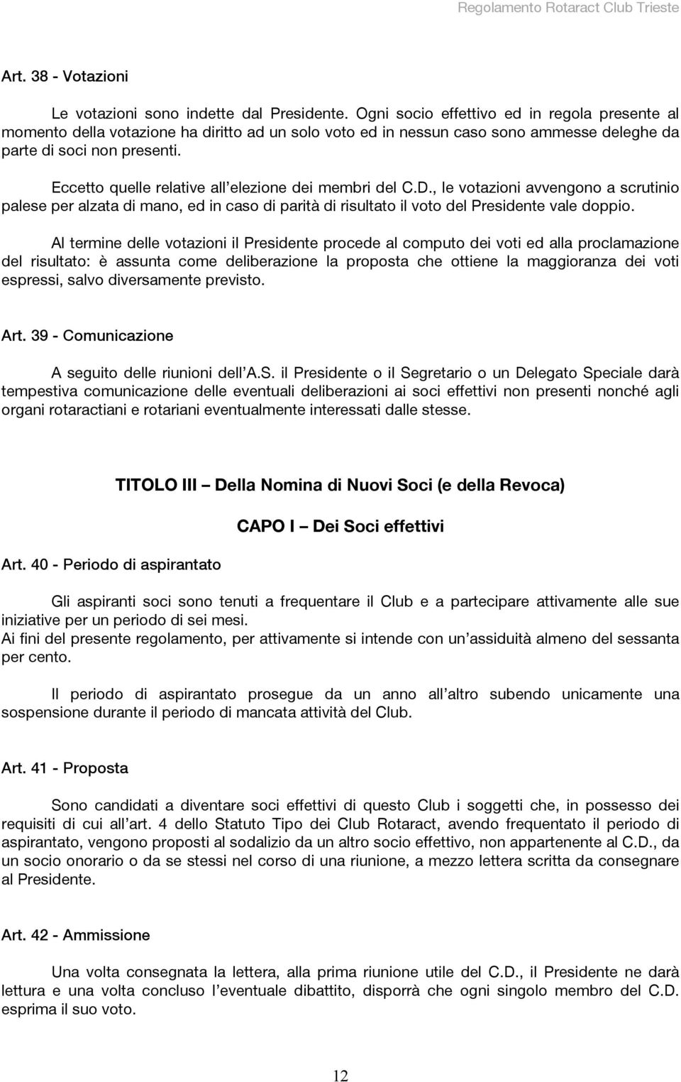 Eccetto quelle relative all elezione dei membri del C.D., le votazioni avvengono a scrutinio palese per alzata di mano, ed in caso di parità di risultato il voto del Presidente vale doppio.