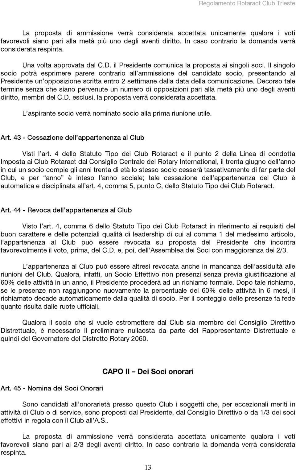 Il singolo socio potrà esprimere parere contrario all ammissione del candidato socio, presentando al Presidente un opposizione scritta entro 2 settimane dalla data della comunicazione.