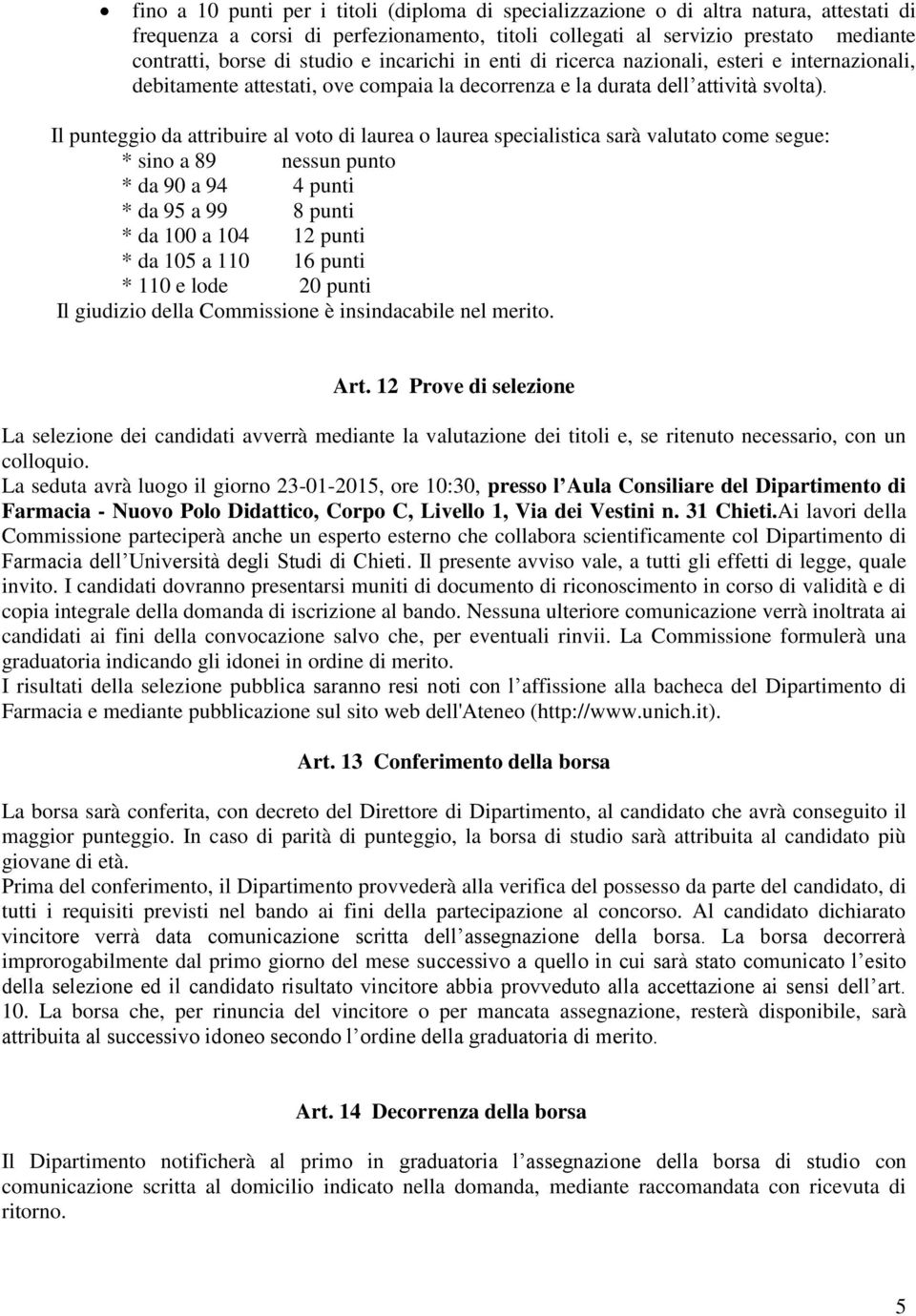 Il punteggio da attribuire al voto di laurea o laurea specialistica sarà valutato come segue: * sino a 89 nessun punto * da 90 a 94 4 punti * da 95 a 99 8 punti * da 100 a 104 12 punti * da 105 a 110