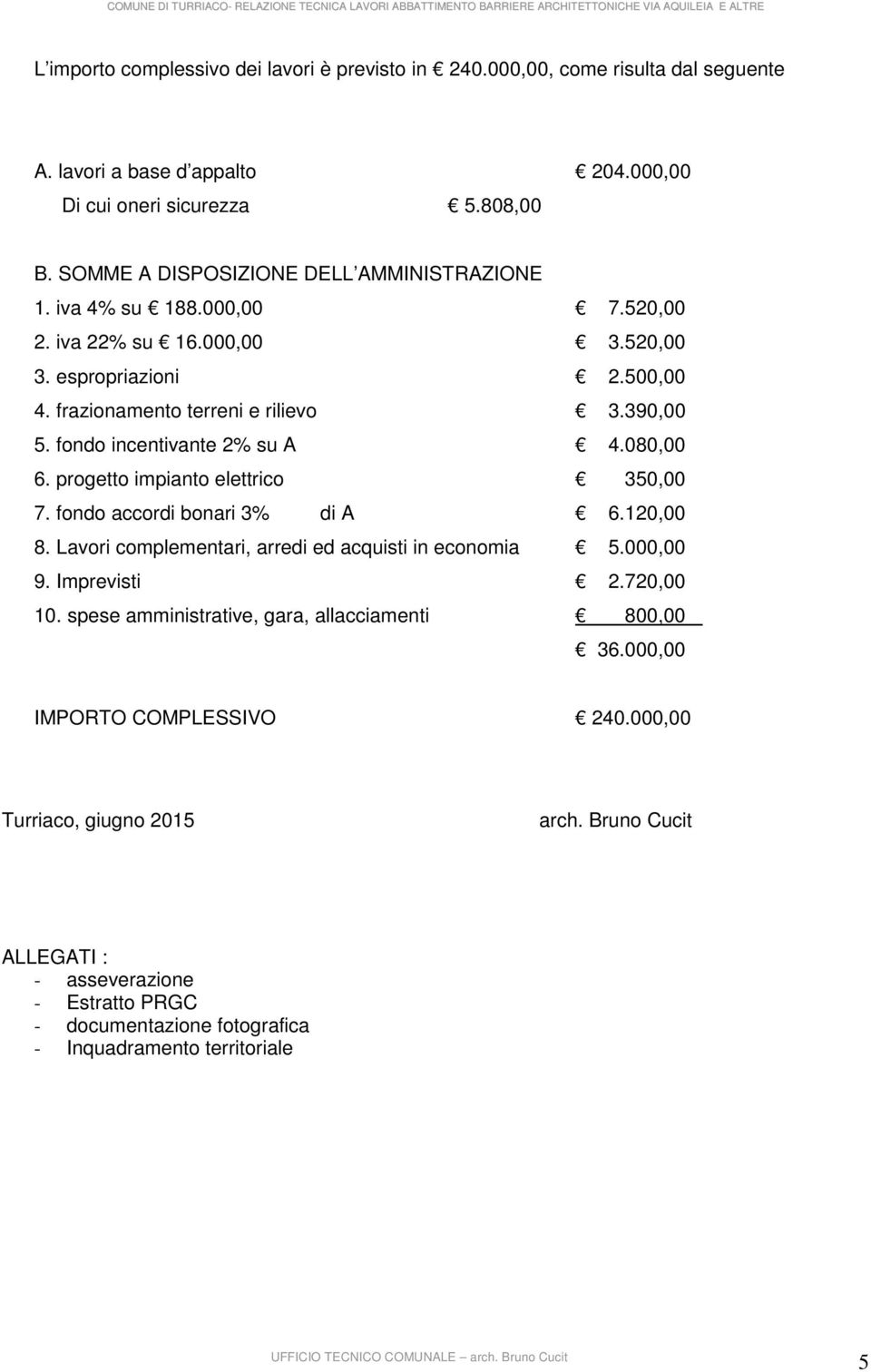 fondo incentivante 2% su A 4.080,00 6. progetto impianto elettrico 350,00 7. fondo accordi bonari 3% di A 6.20,00 8. Lavori complementari, arredi ed acquisti in economia 5.000,00 9.