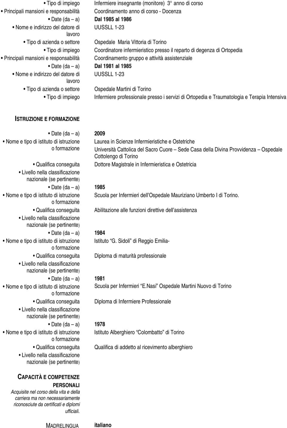 1985 Nome e indirizzo del datore di UUSSLL 1-23 Tipo di azienda o settore Ospedale Martini di Torino Tipo di impiego Infermiere professionale presso i servizi di Ortopedia e Traumatologia e Terapia