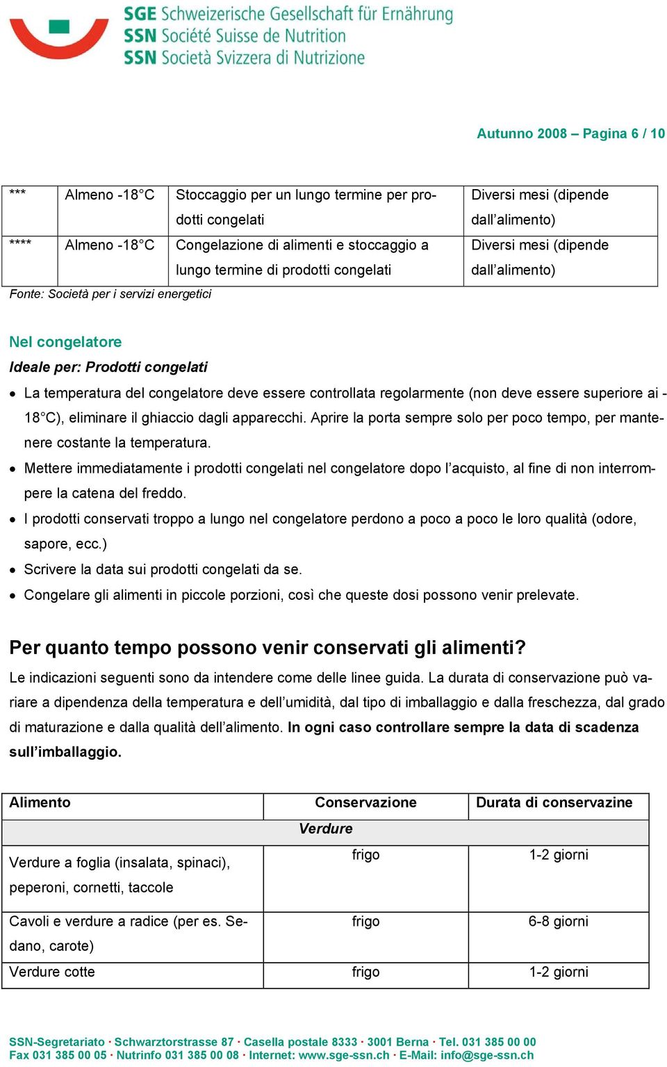 controllata regolarmente (non deve essere superiore ai - 18 C), eliminare il ghiaccio dagli apparecchi. Aprire la porta sempre solo per poco tempo, per mantenere costante la temperatura.