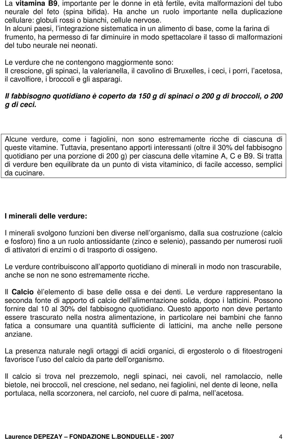 In alcuni paesi, l integrazione sistematica in un alimento di base, come la farina di frumento, ha permesso di far diminuire in modo spettacolare il tasso di malformazioni del tubo neurale nei