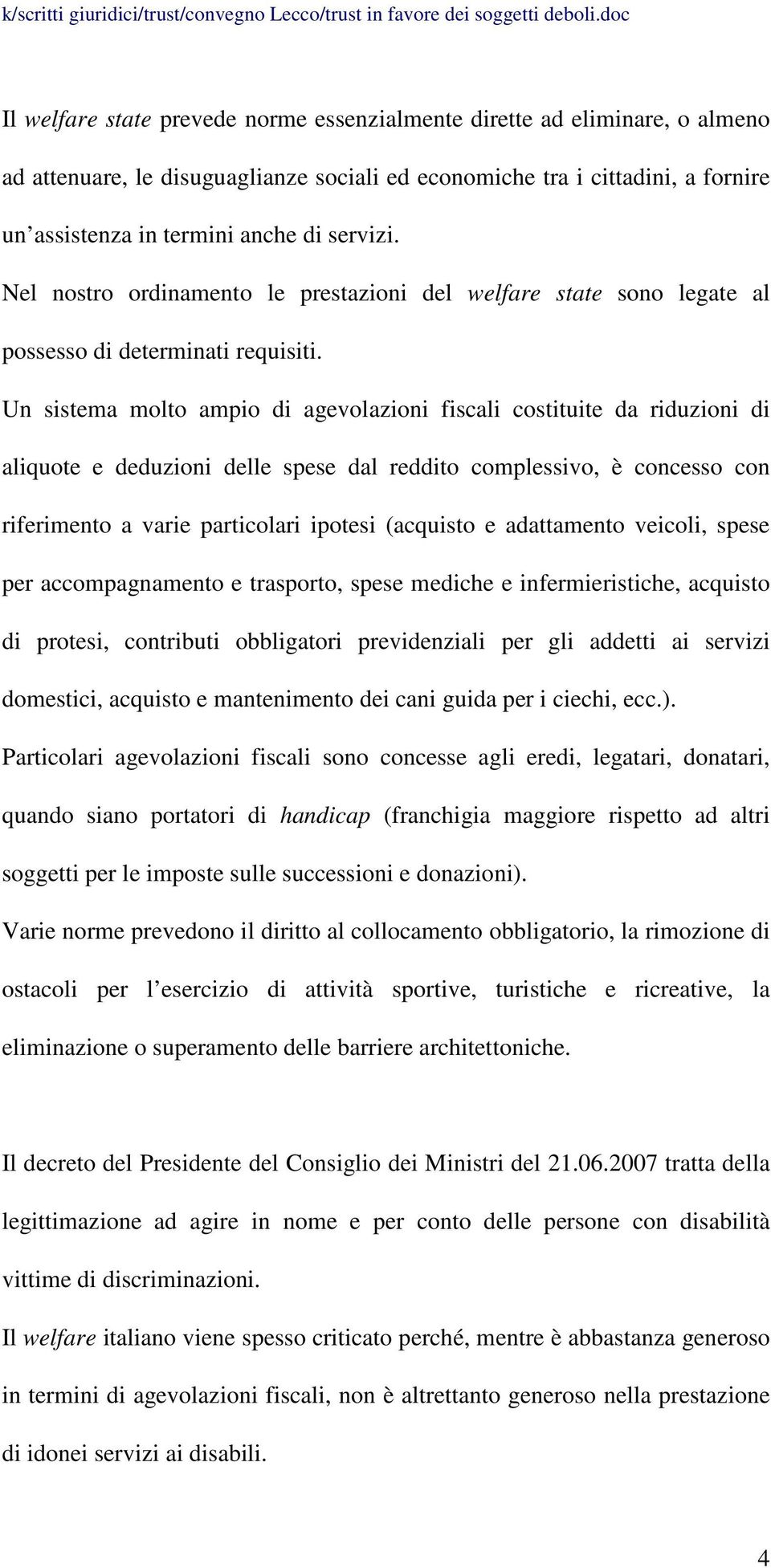 Un sistema molto ampio di agevolazioni fiscali costituite da riduzioni di aliquote e deduzioni delle spese dal reddito complessivo, è concesso con riferimento a varie particolari ipotesi (acquisto e