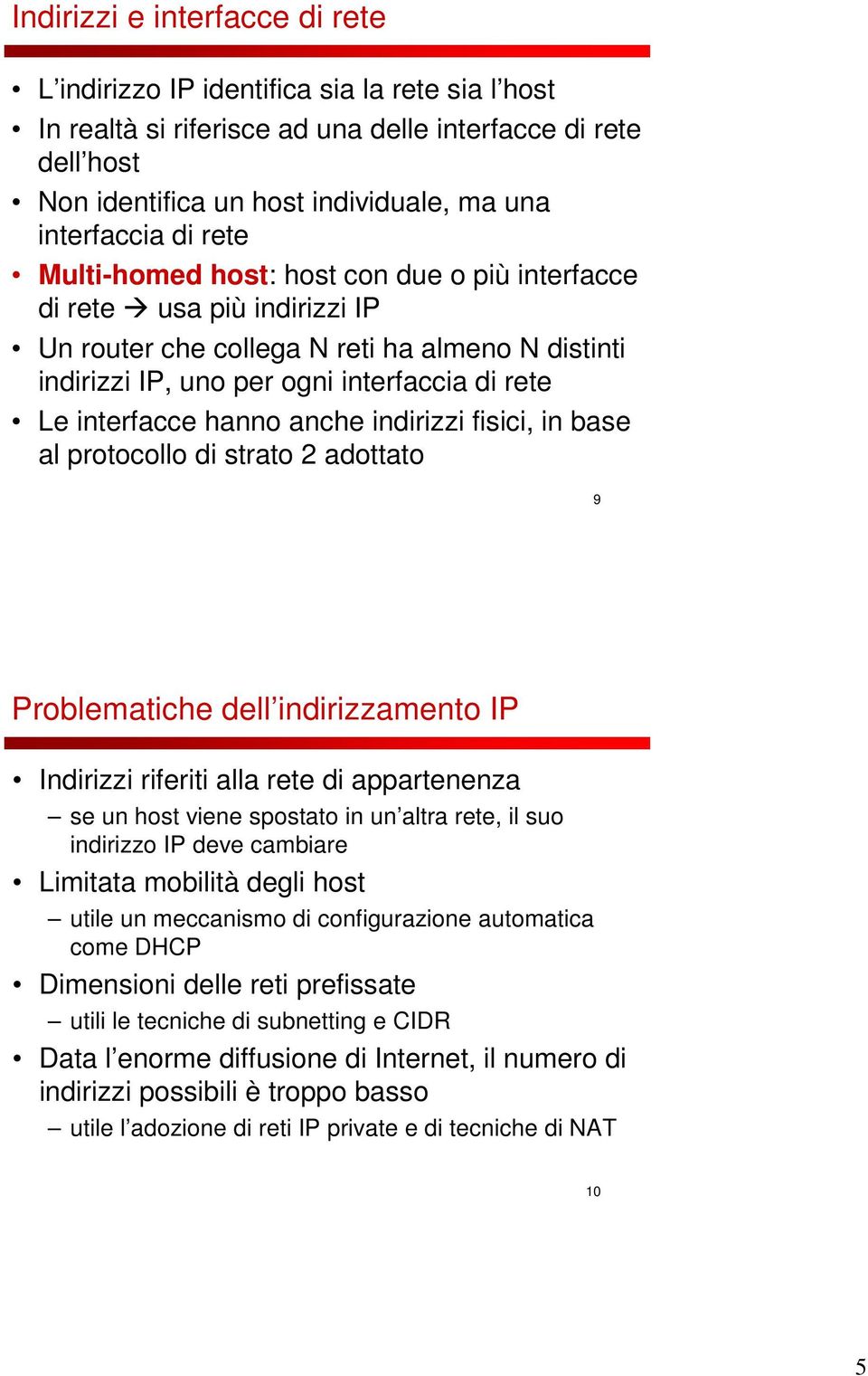 hanno anche indirizzi fisici, in base al protocollo di strato 2 adottato 9 Problematiche dell indirizzamento IP Indirizzi riferiti alla rete di appartenenza se un host viene spostato in un altra