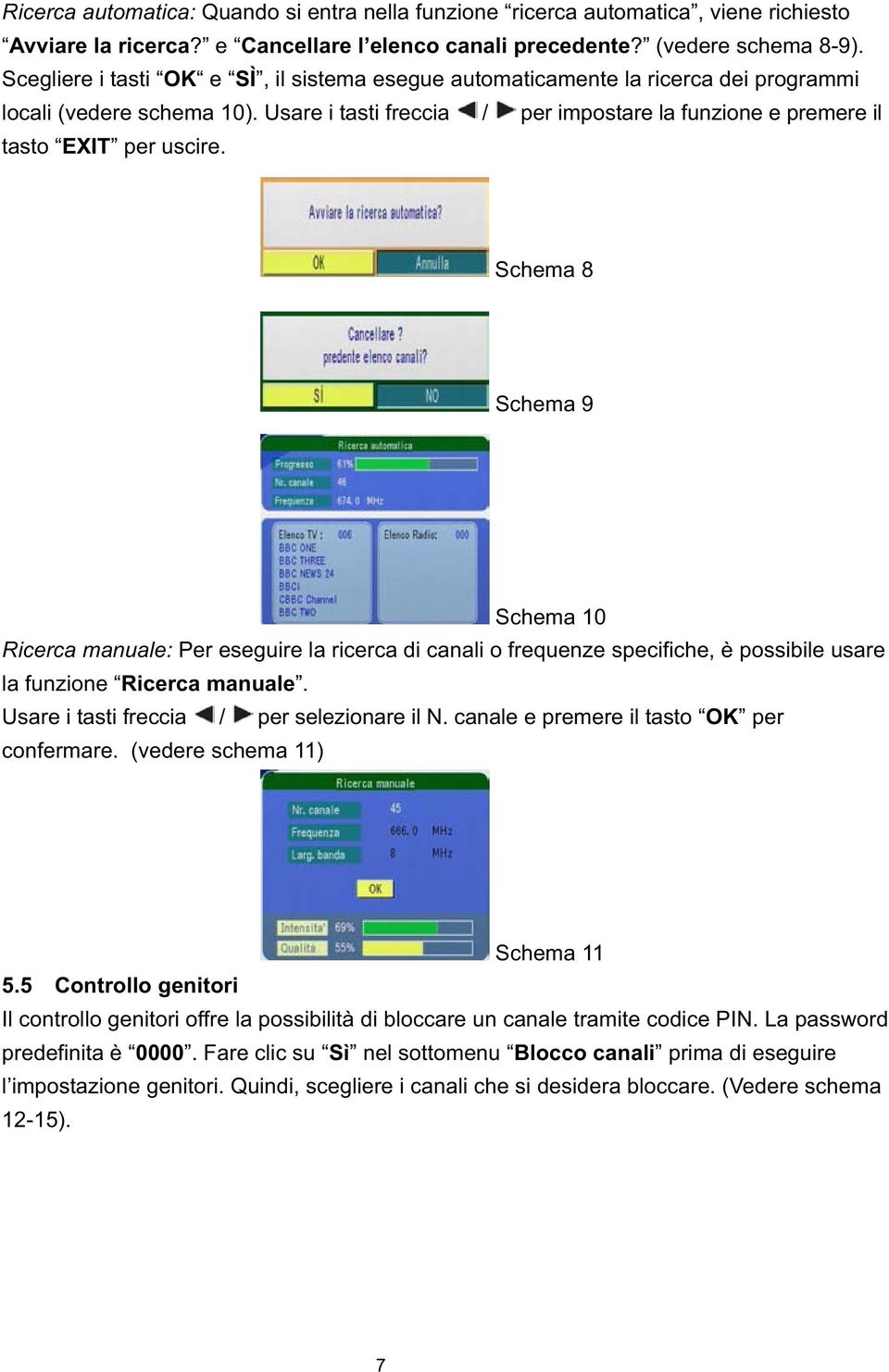 Schema 8 Schema 9 Schema 10 Ricerca manuale: Per eseguire la ricerca di canali o frequenze specifiche, è possibile usare la funzione Ricerca manuale. Usare i tasti freccia / per selezionare il N.