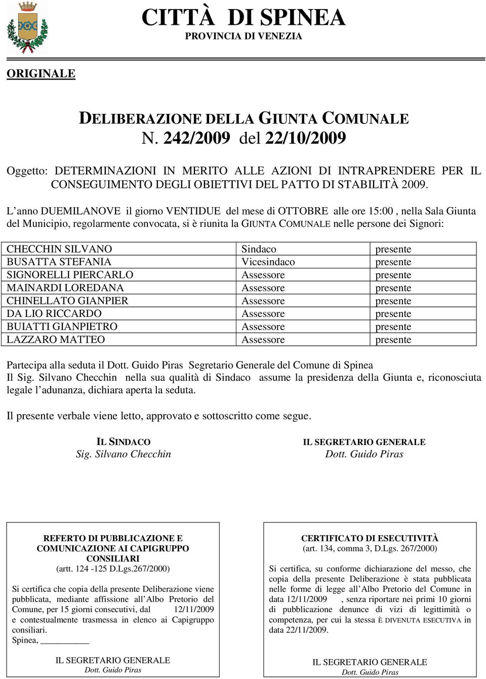 L anno DUEMILANOVE il giorno VENTIDUE del mese di OTTOBRE alle ore 15:00, nella Sala Giunta del Municipio, regolarmente convocata, si è riunita la GIUNTA COMUNALE nelle persone dei Signori: CHECCHIN