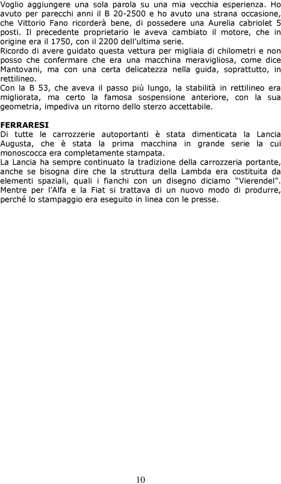 Il precedente proprietario le aveva cambiato il motore, che in origine era il 1750, con il 2200 dell ultima serie.