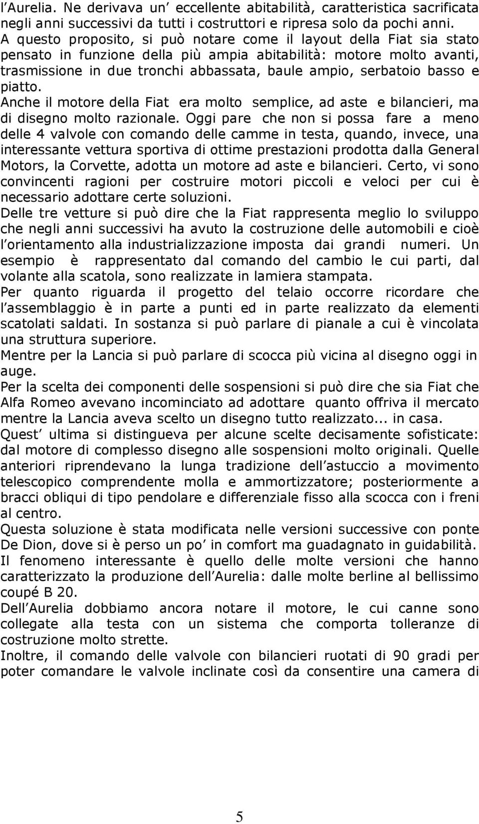 serbatoio basso e piatto. Anche il motore della Fiat era molto semplice, ad aste e bilancieri, ma di disegno molto razionale.