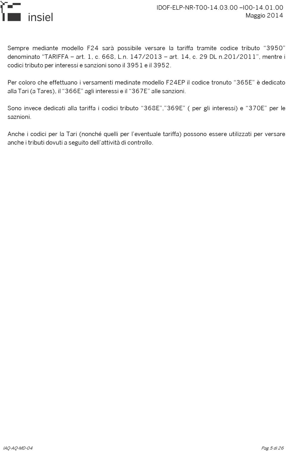 Per coloro che effettuano i versamenti medinate modello F24EP il codice tronuto 365E è dedicato alla Tari (a Tares), il 366E agli interessi e il 367E alle sanzioni.