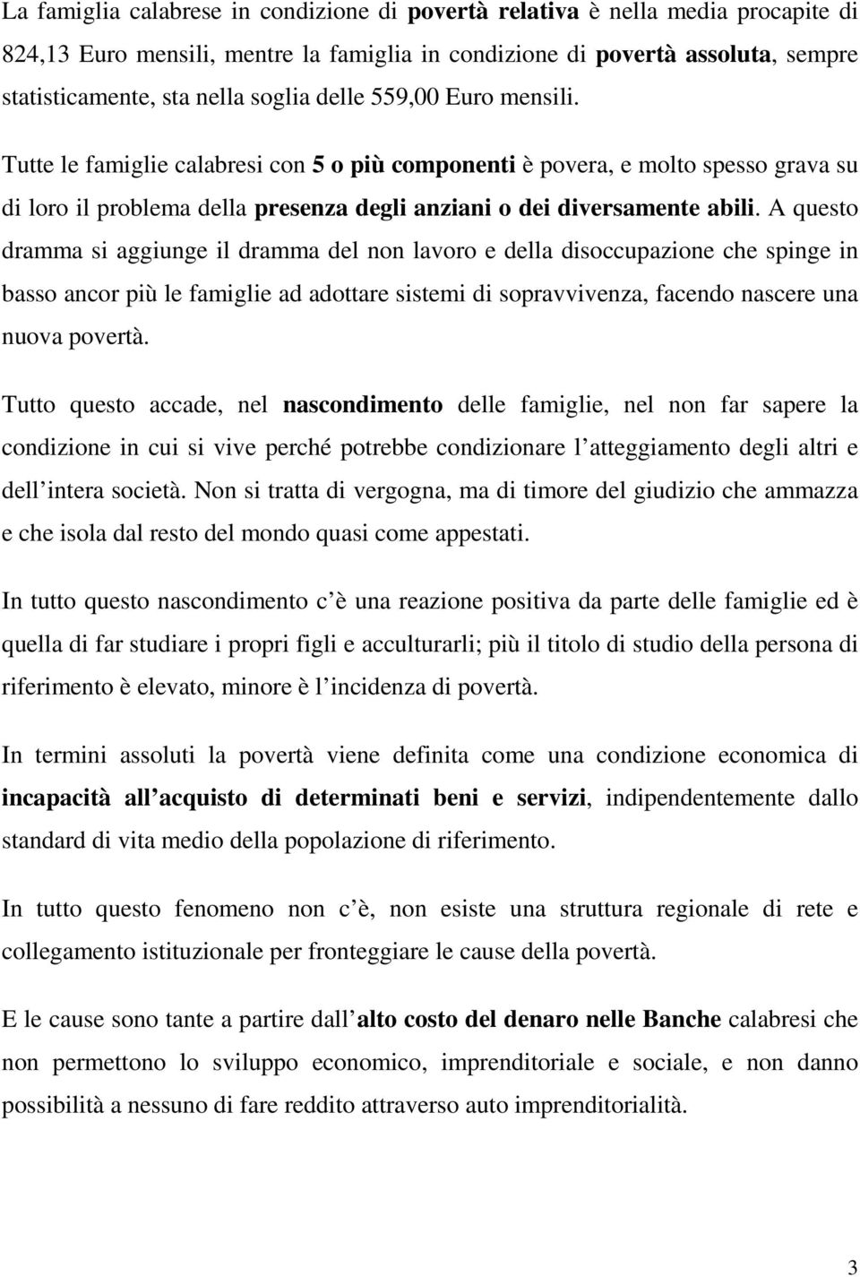 A questo dramma si aggiunge il dramma del non lavoro e della disoccupazione che spinge in basso ancor più le famiglie ad adottare sistemi di sopravvivenza, facendo nascere una nuova povertà.