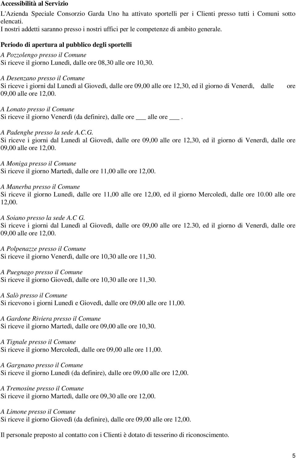 Periodo di apertura al pubblico degli sportelli A Pozzolengo presso il Comune Si riceve il giorno Lunedì, dalle ore 08,30 alle ore 10,30.