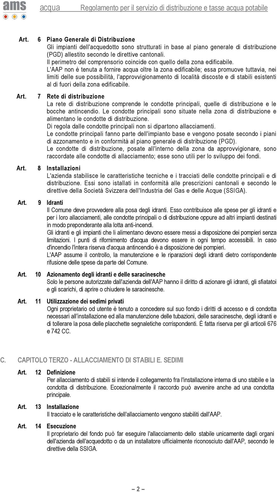 L'AAP non è tenuta a fornire acqua oltre la zona edificabile; essa promuove tuttavia, nei limiti delle sue possibilità, l'approvvigionamento di località discoste e di stabili esistenti al di fuori