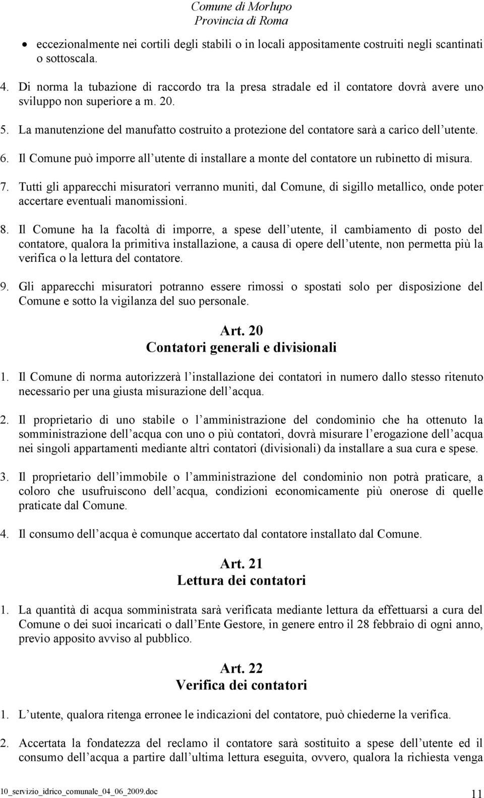 La manutenzione del manufatto costruito a protezione del contatore sarà a carico dell utente. 6. Il Comune può imporre all utente di installare a monte del contatore un rubinetto di misura. 7.