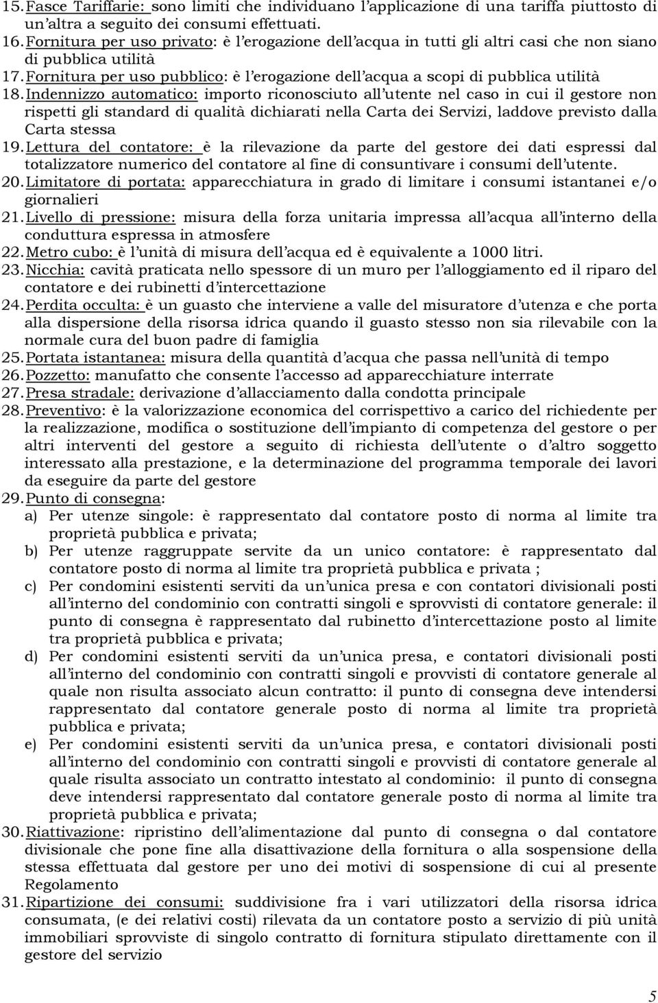 Indennizzo automatico: importo riconosciuto all utente nel caso in cui il gestore non rispetti gli standard di qualità dichiarati nella Carta dei Servizi, laddove previsto dalla Carta stessa 19.