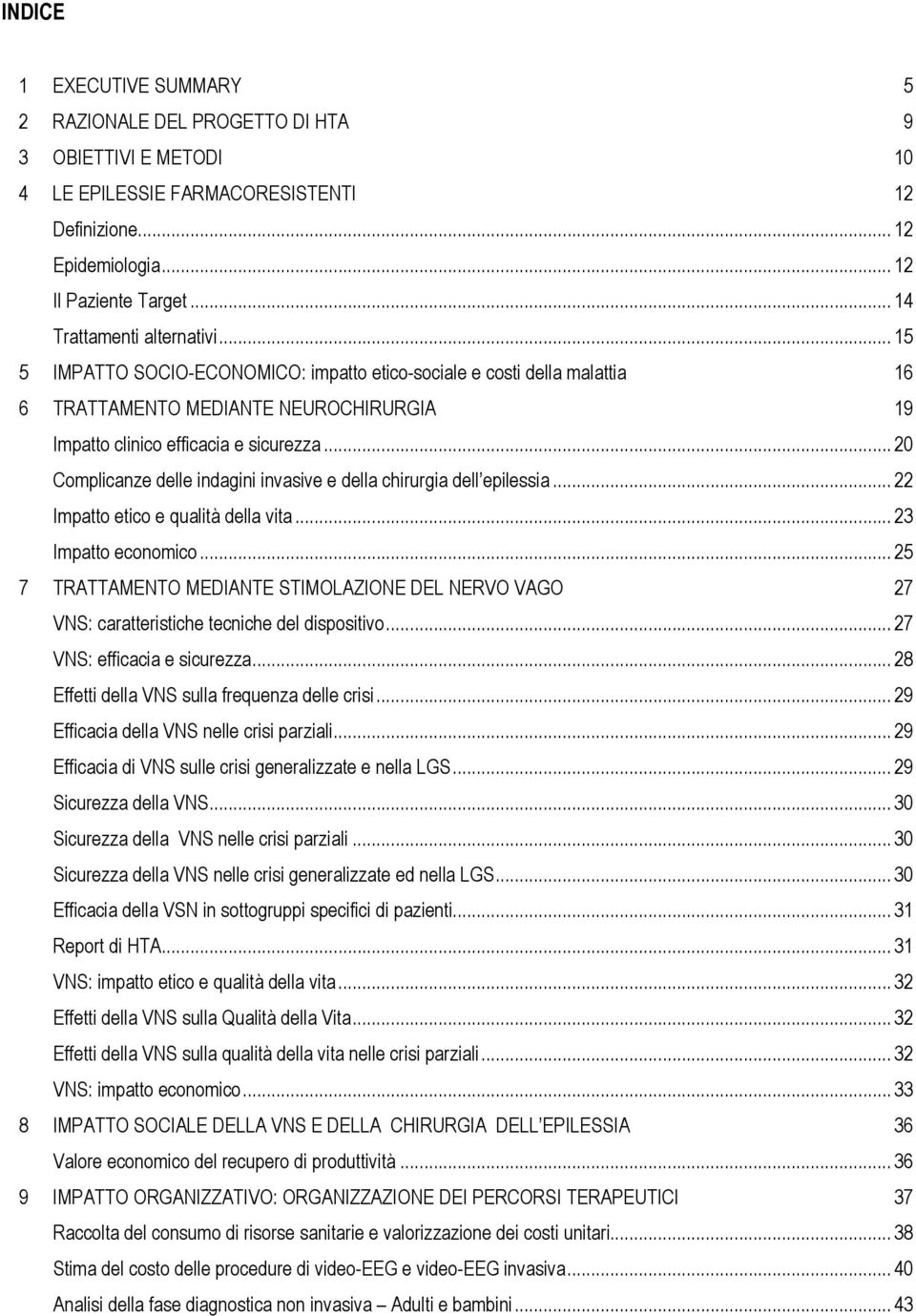 .. 20 Complicanze delle indagini invasive e della chirurgia dell epilessia... 22 Impatto etico e qualità della vita... 23 Impatto economico.