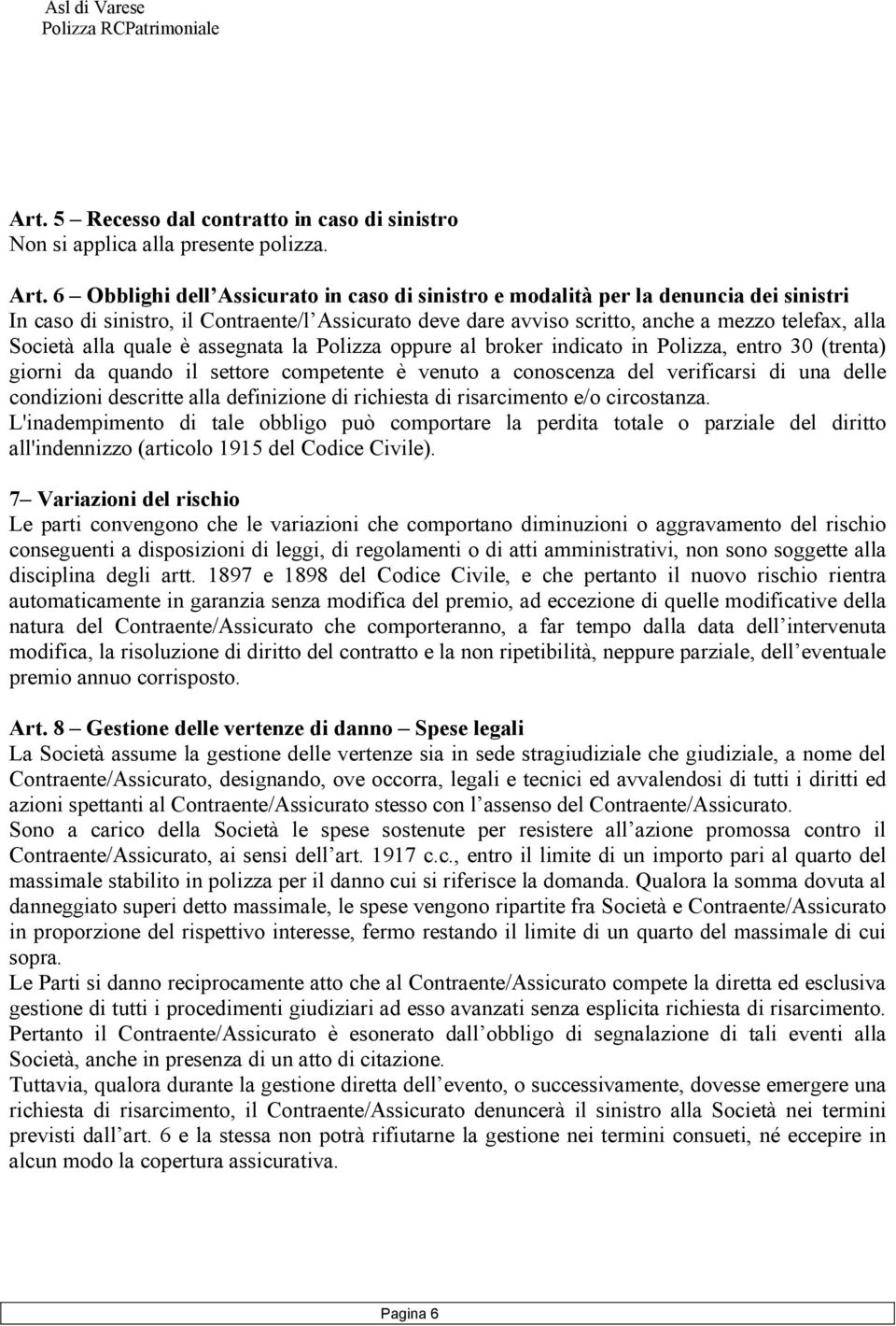 alla quale è assegnata la Polizza oppure al broker indicato in Polizza, entro 30 (trenta) giorni da quando il settore competente è venuto a conoscenza del verificarsi di una delle condizioni