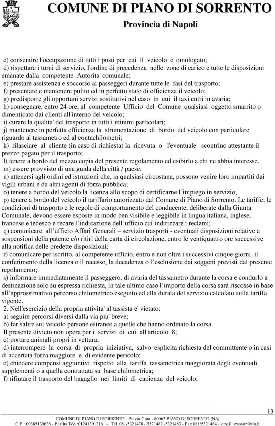 predisporre gli opportuni servizi sostitutivi nel caso in cui il taxi entri in avaria; h) consegnare, entro 24 ore, al competente Ufficio del Comune qualsiasi oggetto smarrito o dimenticato dai