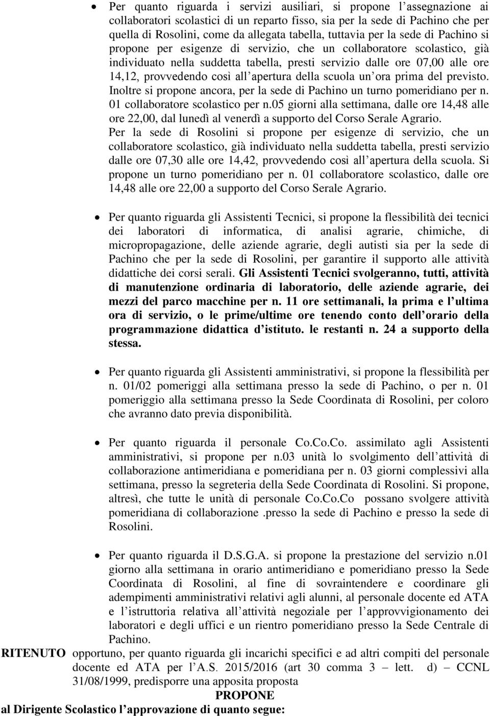 provvedendo così all apertura della scuola un ora prima del previsto. Inoltre si propone ancora, per la sede di Pachino un turno pomeridiano per n. 01 collaboratore scolastico per n.