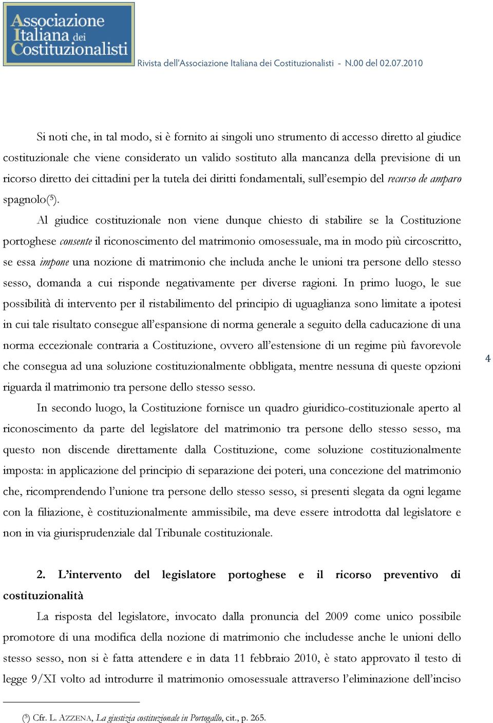 Al giudice costituzionale non viene dunque chiesto di stabilire se la Costituzione portoghese consente il riconoscimento del matrimonio omosessuale, ma in modo più circoscritto, se essa impone una