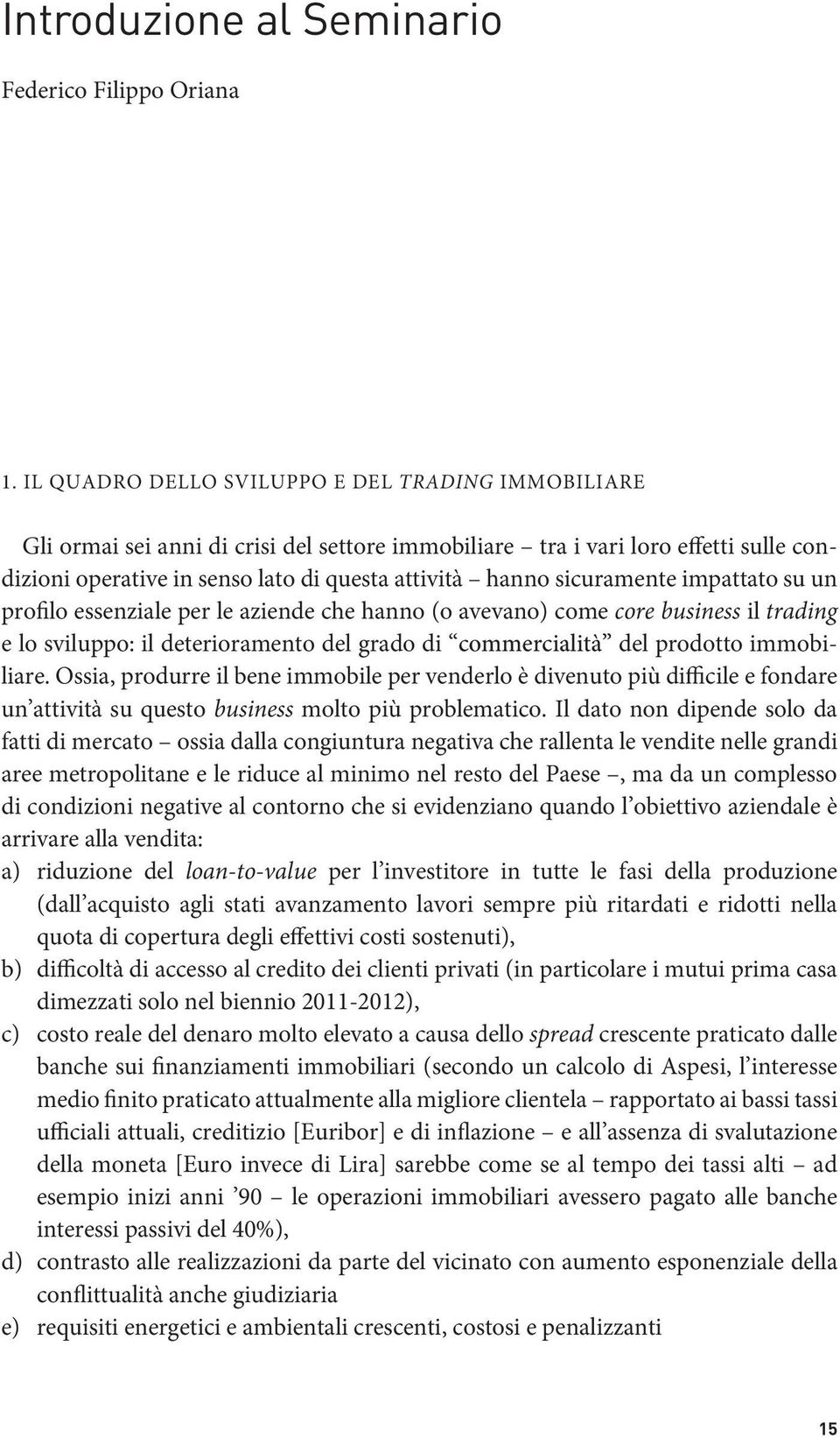 sicuramente impattato su un profilo essenziale per le aziende che hanno (o avevano) come core business il trading e lo sviluppo: il deterioramento del grado di commercialità del prodotto immobiliare.