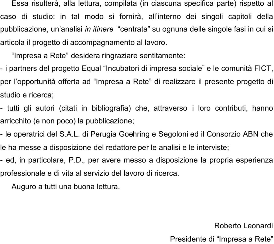 Impresa a Rete desidera ringraziare sentitamente: - i partners del progetto Equal Incubatori di impresa sociale e le comunità FICT, per l opportunità offerta ad Impresa a Rete di realizzare il