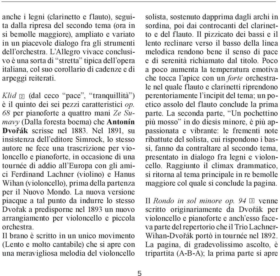 Klid 2 (dal ceco pace, tranquillità ) è il quinto dei sei pezzi caratteristici op. 68 per pianoforte a quattro mani Ze Sumavy (Dalla foresta boema) che Antonín Dvořák scrisse nel 1883.