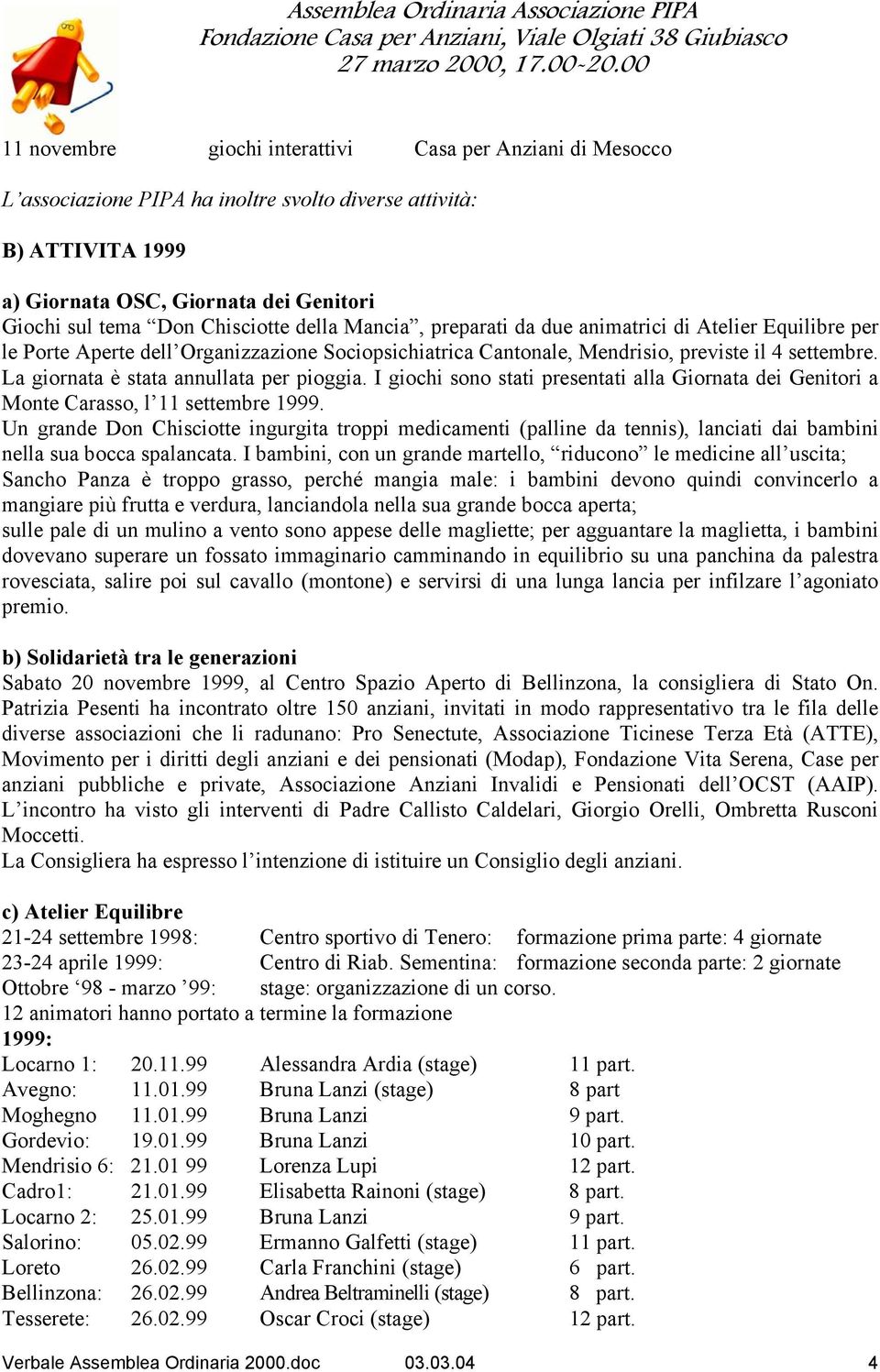 La giornata è stata annullata per pioggia. I giochi sono stati presentati alla Giornata dei Genitori a Monte Carasso, l 11 settembre 1999.